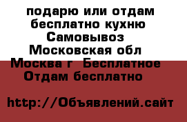 подарю или отдам бесплатно кухню. Самовывоз - Московская обл., Москва г. Бесплатное » Отдам бесплатно   